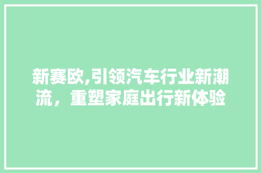 新赛欧,引领汽车行业新潮流，重塑家庭出行新体验 建站教程