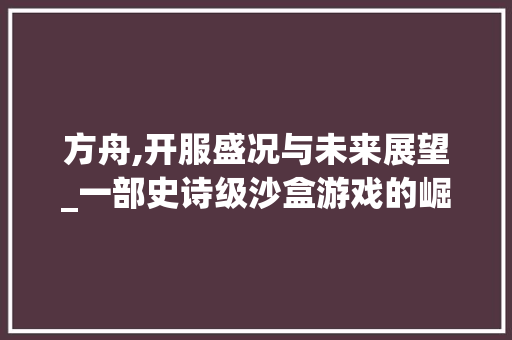 方舟,开服盛况与未来展望_一部史诗级沙盒游戏的崛起之路 Web前端