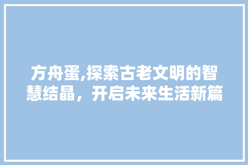 方舟蛋,探索古老文明的智慧结晶，开启未来生活新篇章 WordPress教程