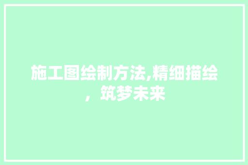 施工图绘制方法,精细描绘，筑梦未来 WordPress教程