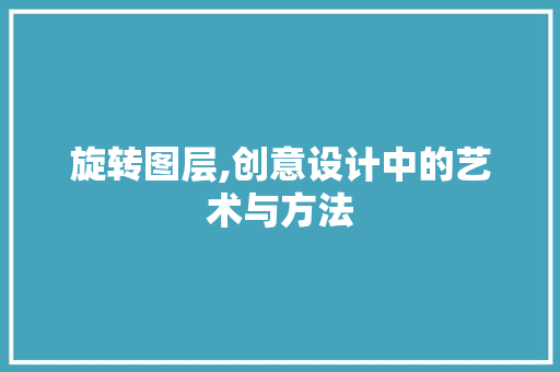 旋转图层,创意设计中的艺术与方法