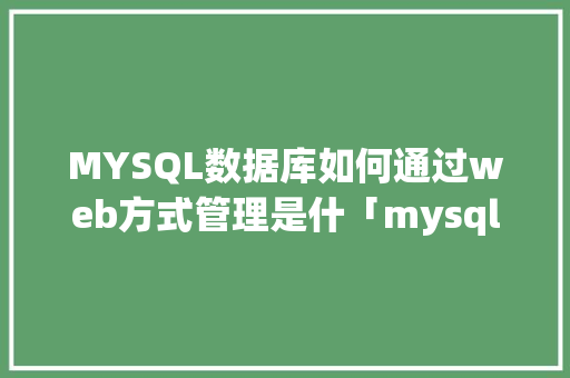 MYSQL数据库如何通过web方式管理是什「mysql与web」