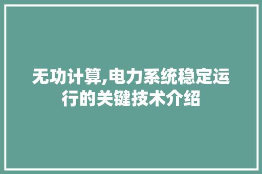 无功计算,电力系统稳定运行的关键技术介绍