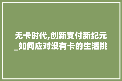 无卡时代,创新支付新纪元_如何应对没有卡的生活挑战