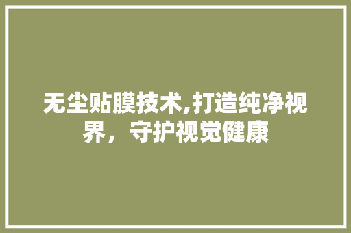 无尘贴膜技术,打造纯净视界，守护视觉健康