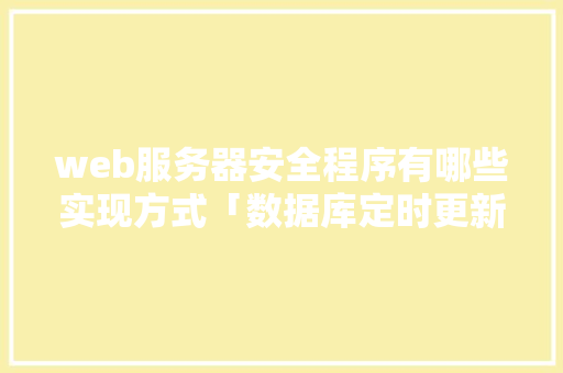 web服务器安全程序有哪些实现方式「数据库定时更新数据」 web服务器安全程序有哪些实现方式「数据库定时更新数据」 Web前端