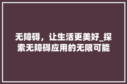 无障碍，让生活更美好_探索无障碍应用的无限可能