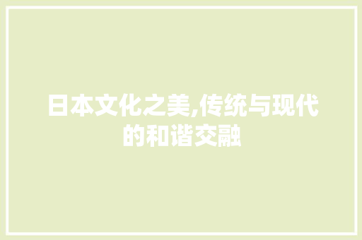 日本文化之美,传统与现代的和谐交融