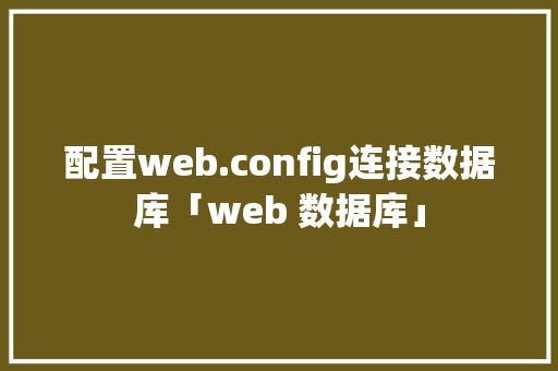 配置web.config连接数据库「web 数据库」 配置web.config连接数据库「web 数据库」 Web前端