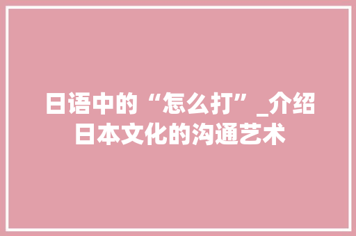 日语中的“怎么打”_介绍日本文化的沟通艺术