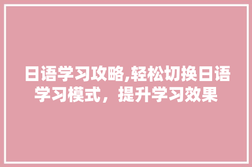 日语学习攻略,轻松切换日语学习模式，提升学习效果 SEO教程