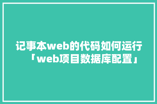 记事本web的代码如何运行「web项目数据库配置」 记事本web的代码如何运行「web项目数据库配置」 Web前端