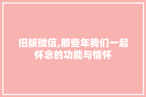旧版微信,那些年我们一起怀念的功能与情怀