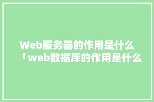Web服务器的作用是什么「web数据库的作用是什么」 Web服务器的作用是什么「web数据库的作用是什么」 友链在线