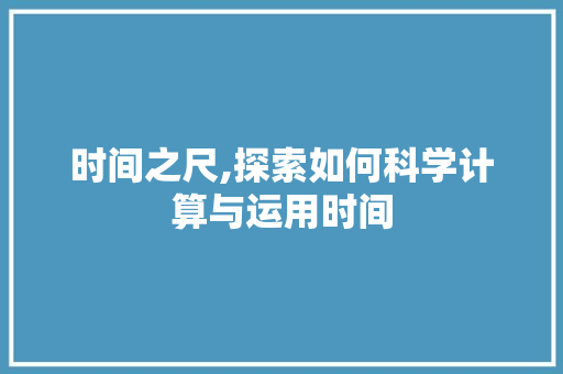 时间之尺,探索如何科学计算与运用时间