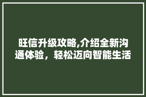 旺信升级攻略,介绍全新沟通体验，轻松迈向智能生活