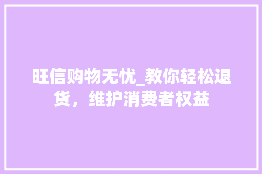 旺信购物无忧_教你轻松退货，维护消费者权益
