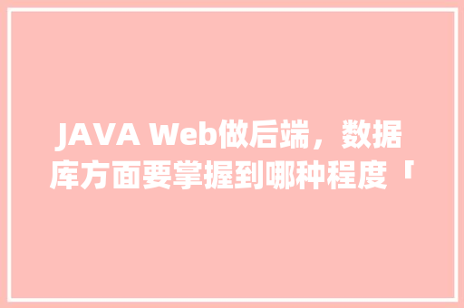 JAVA Web做后端，数据库方面要掌握到哪种程度「基于web的资产管理系统」