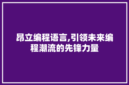 昂立编程语言,引领未来编程潮流的先锋力量