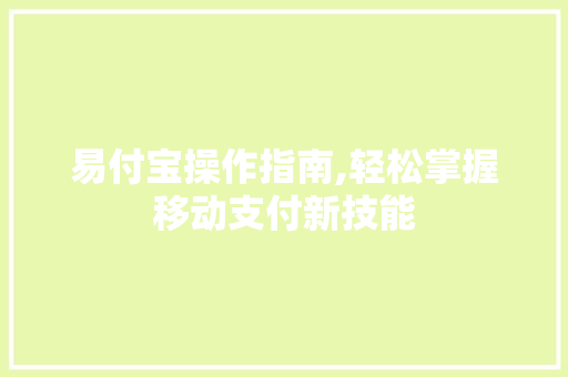 易付宝操作指南,轻松掌握移动支付新技能