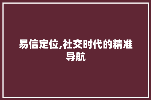 易信定位,社交时代的精准导航