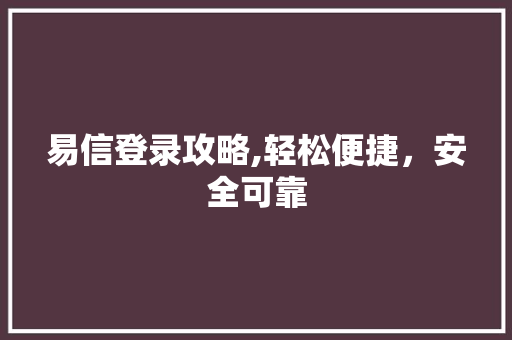 易信登录攻略,轻松便捷，安全可靠