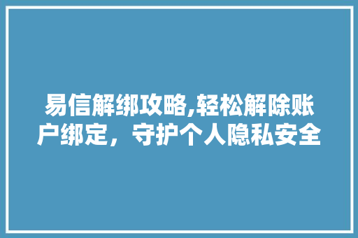 易信解绑攻略,轻松解除账户绑定，守护个人隐私安全 建站教程
