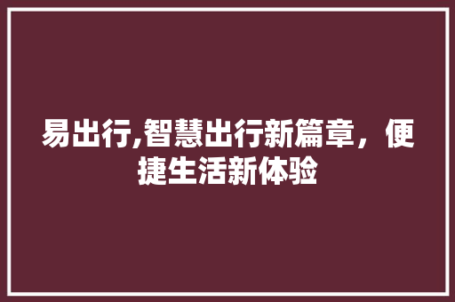 易出行,智慧出行新篇章，便捷生活新体验