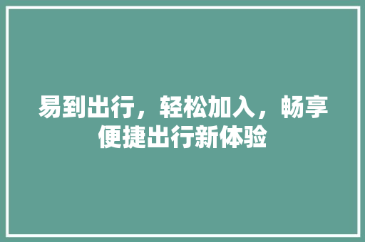 易到出行，轻松加入，畅享便捷出行新体验
