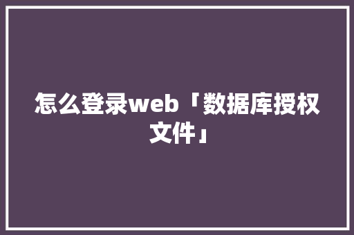 怎么登录web「数据库授权文件」