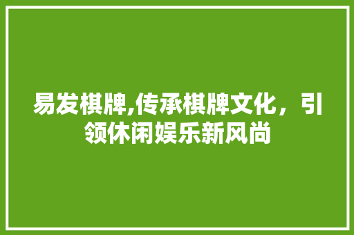 易发棋牌,传承棋牌文化，引领休闲娱乐新风尚