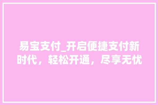 易宝支付_开启便捷支付新时代，轻松开通，尽享无忧服务