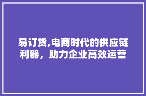 易订货,电商时代的供应链利器，助力企业高效运营