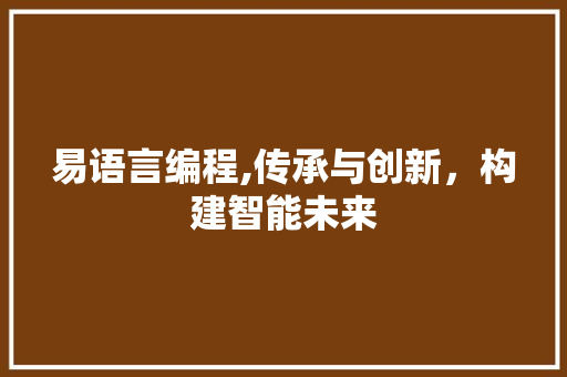 易语言编程,传承与创新，构建智能未来