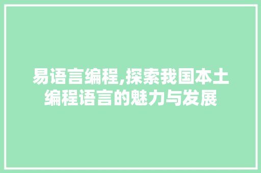 易语言编程,探索我国本土编程语言的魅力与发展