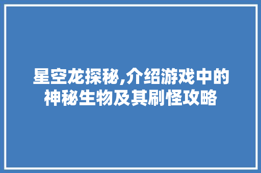 星空龙探秘,介绍游戏中的神秘生物及其刷怪攻略 建站教程