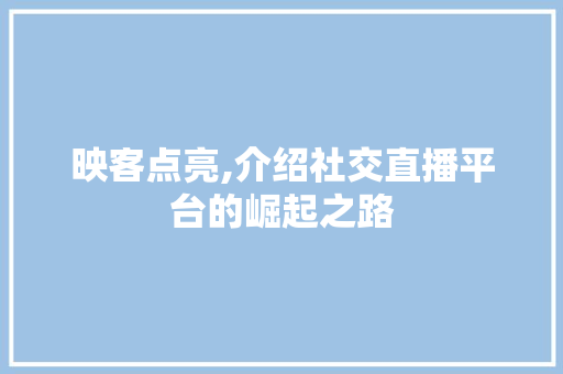 映客点亮,介绍社交直播平台的崛起之路