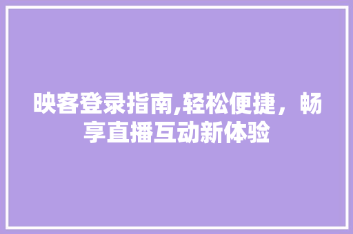 映客登录指南,轻松便捷，畅享直播互动新体验