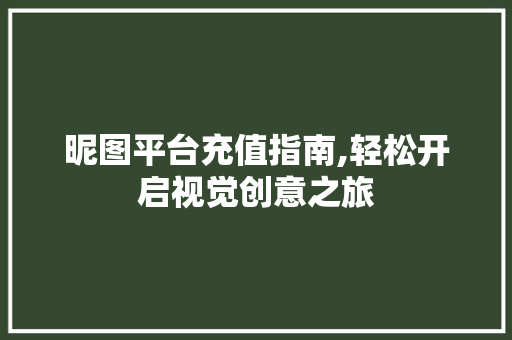 昵图平台充值指南,轻松开启视觉创意之旅