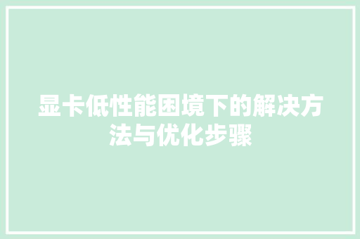 显卡低性能困境下的解决方法与优化步骤 SEO教程