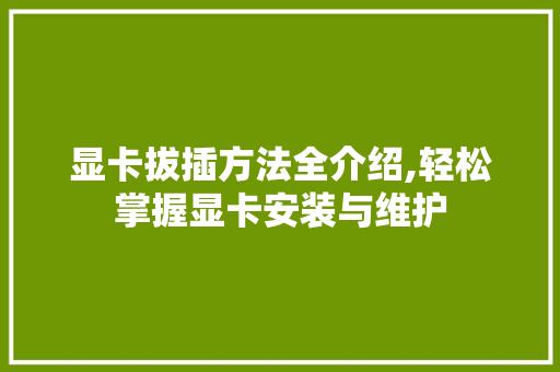 显卡拔插方法全介绍,轻松掌握显卡安装与维护