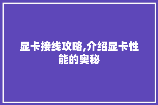 显卡接线攻略,介绍显卡性能的奥秘