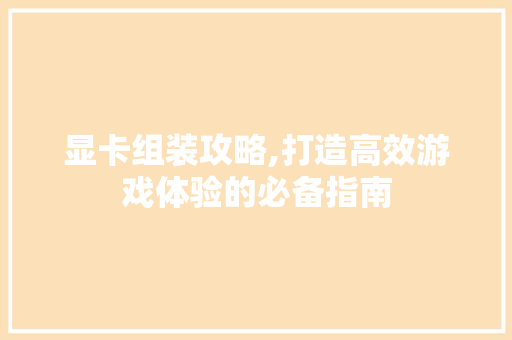 显卡组装攻略,打造高效游戏体验的必备指南 服务器/数据库