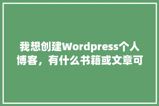 我想创建Wordpress个人博客，有什么书籍或文章可供参考「wordpress新手教程」 我想创建Wordpress个人博客，有什么书籍或文章可供参考「wordpress新手教程」 友链在线