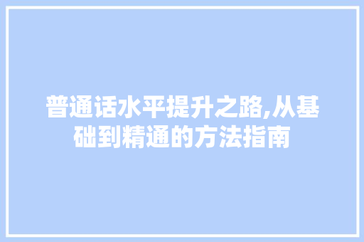 普通话水平提升之路,从基础到精通的方法指南 SEO教程