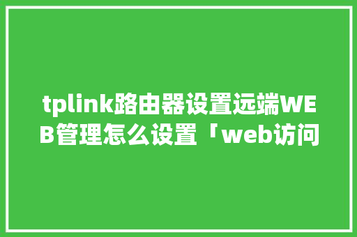 tplink路由器设置远端WEB管理怎么设置「web访问远端数据库是什么」 tplink路由器设置远端WEB管理怎么设置「web访问远端数据库是什么」 WordPress教程