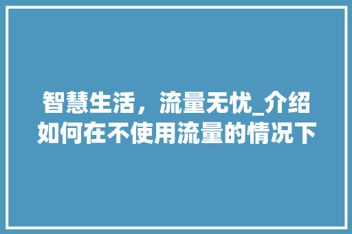 智慧生活，流量无忧_介绍如何在不使用流量的情况下畅享互联网