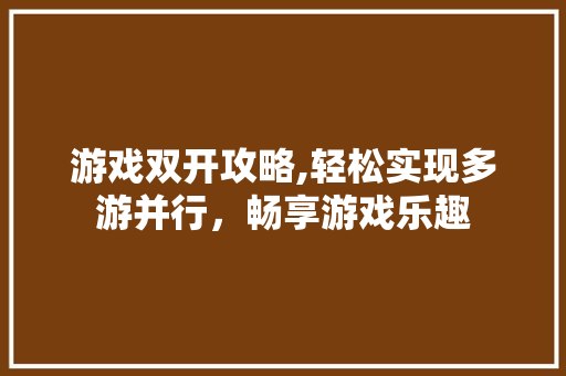 游戏双开攻略,轻松实现多游并行，畅享游戏乐趣 服务器/数据库