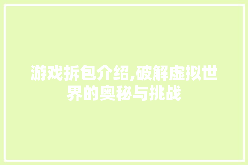 游戏拆包介绍,破解虚拟世界的奥秘与挑战 建站教程