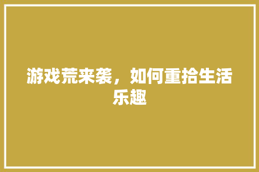 游戏荒来袭，如何重拾生活乐趣